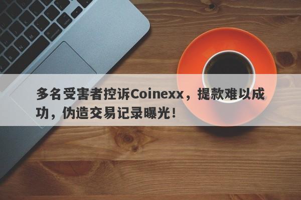 多名受害者控诉Coinexx，提款难以成功，伪造交易记录曝光！-第1张图片-要懂汇圈网