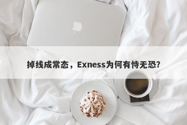 掉线成常态，Exness为何有恃无恐？-第1张图片-要懂汇圈网