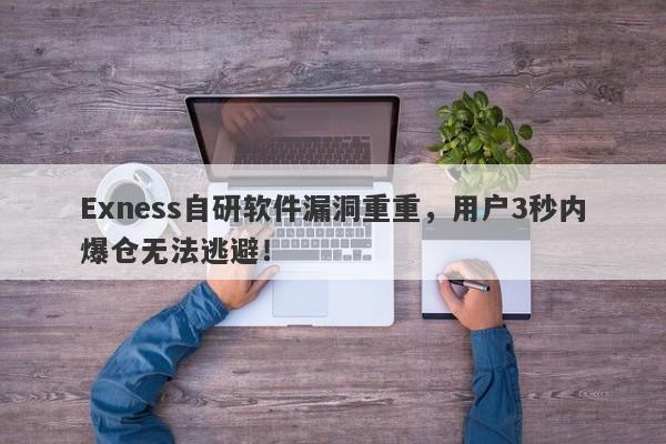 Exness自研软件漏洞重重，用户3秒内爆仓无法逃避！-第1张图片-要懂汇圈网