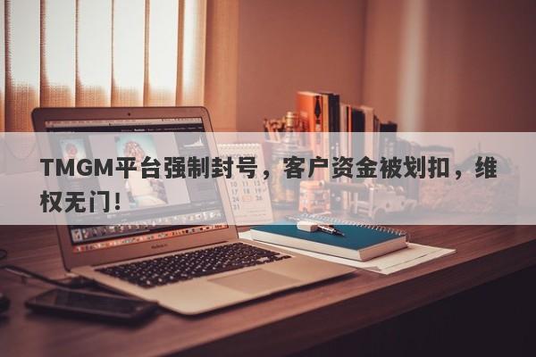 TMGM平台强制封号，客户资金被划扣，维权无门！-第1张图片-要懂汇圈网