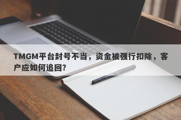 TMGM平台封号不当，资金被强行扣除，客户应如何追回？-第1张图片-要懂汇圈网