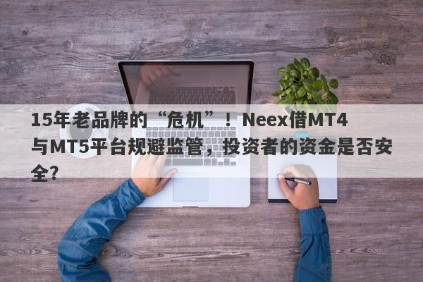 15年老品牌的“危机”！Neex借MT4与MT5平台规避监管，投资者的资金是否安全？-第1张图片-要懂汇圈网