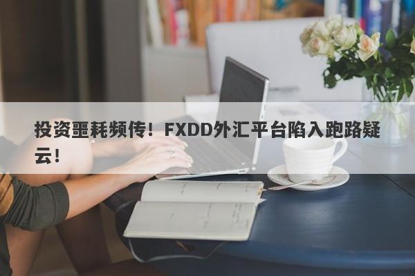 投资噩耗频传！FXDD外汇平台陷入跑路疑云！-第1张图片-要懂汇圈网