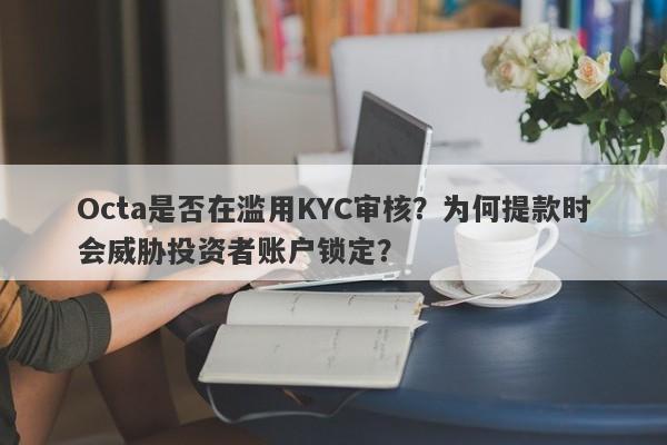 Octa是否在滥用KYC审核？为何提款时会威胁投资者账户锁定？-第1张图片-要懂汇圈网