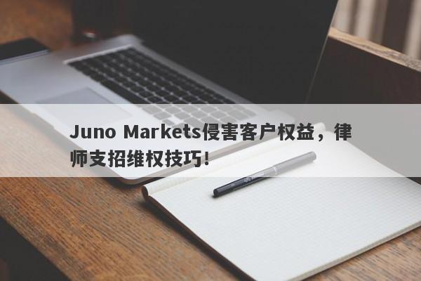 Juno Markets侵害客户权益，律师支招维权技巧！-第1张图片-要懂汇圈网