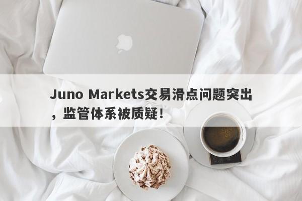 Juno Markets交易滑点问题突出，监管体系被质疑！-第1张图片-要懂汇圈网