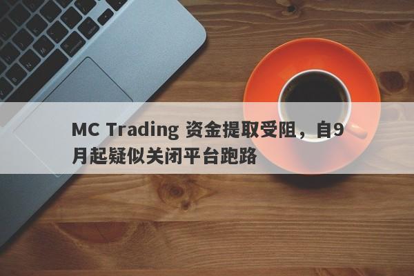 MC Trading 资金提取受阻，自9月起疑似关闭平台跑路-第1张图片-要懂汇圈网