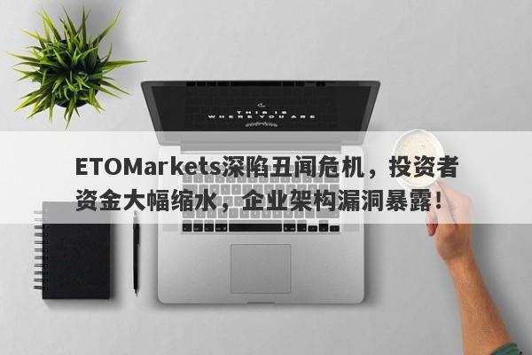 ETOMarkets深陷丑闻危机，投资者资金大幅缩水，企业架构漏洞暴露！-第1张图片-要懂汇圈网