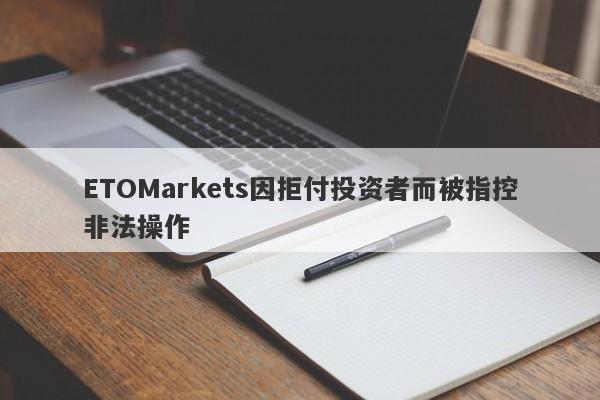 ETOMarkets因拒付投资者而被指控非法操作-第1张图片-要懂汇圈网