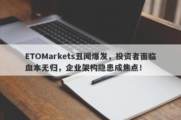 ETOMarkets丑闻爆发，投资者面临血本无归，企业架构隐患成焦点！-第1张图片-要懂汇圈网