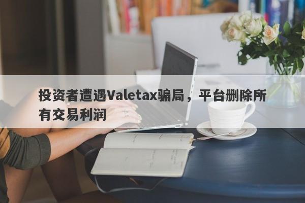 投资者遭遇Valetax骗局，平台删除所有交易利润-第1张图片-要懂汇圈网