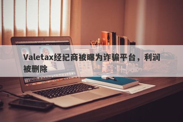 Valetax经纪商被曝为诈骗平台，利润被删除-第1张图片-要懂汇圈网