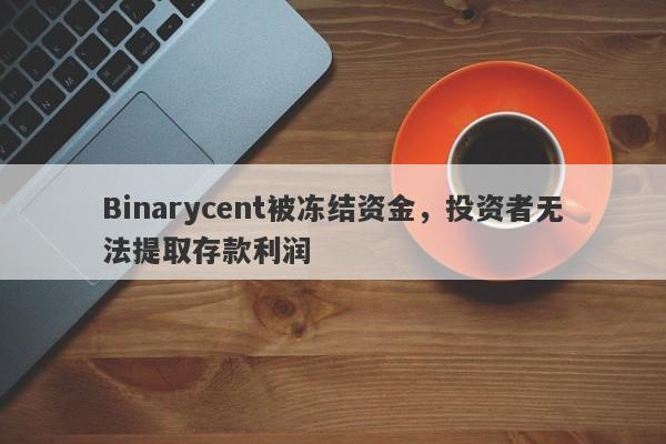 Binarycent被冻结资金，投资者无法提取存款利润-第1张图片-要懂汇圈网