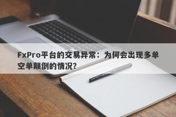 FxPro平台的交易异常：为何会出现多单空单颠倒的情况？-第1张图片-要懂汇圈网