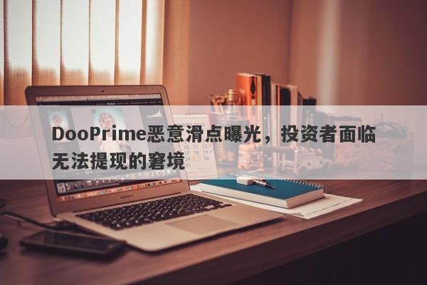 DooPrime恶意滑点曝光，投资者面临无法提现的窘境-第1张图片-要懂汇圈网