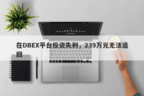 在DBEX平台投资失利，239万元无法追回-第1张图片-要懂汇圈网