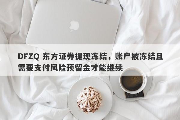 DFZQ 东方证券提现冻结，账户被冻结且需要支付风险预留金才能继续-第1张图片-要懂汇圈网