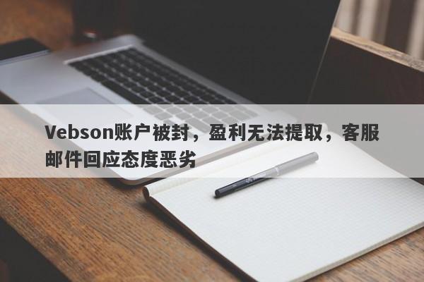 Vebson账户被封，盈利无法提取，客服邮件回应态度恶劣-第1张图片-要懂汇圈网