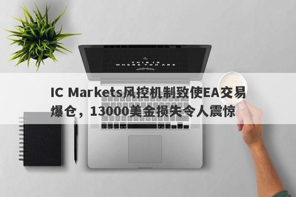 IC Markets风控机制致使EA交易爆仓，13000美金损失令人震惊-第1张图片-要懂汇圈网