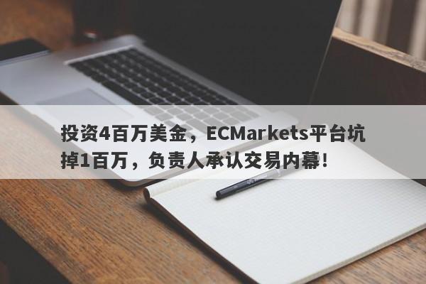 投资4百万美金，ECMarkets平台坑掉1百万，负责人承认交易内幕！-第1张图片-要懂汇圈网