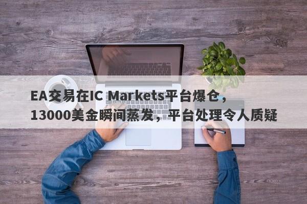 EA交易在IC Markets平台爆仓，13000美金瞬间蒸发，平台处理令人质疑-第1张图片-要懂汇圈网