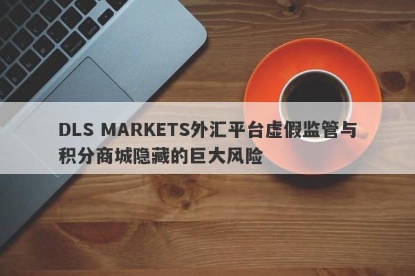 DLS MARKETS外汇平台虚假监管与积分商城隐藏的巨大风险-第1张图片-要懂汇圈网