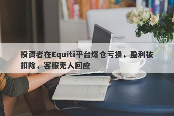 投资者在Equiti平台爆仓亏损，盈利被扣除，客服无人回应-第1张图片-要懂汇圈网