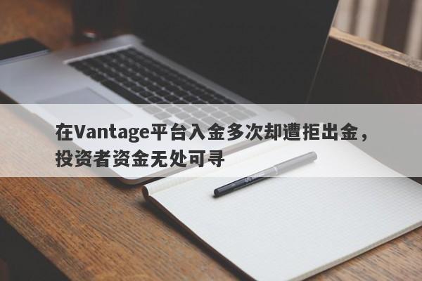 在Vantage平台入金多次却遭拒出金，投资者资金无处可寻-第1张图片-要懂汇圈网