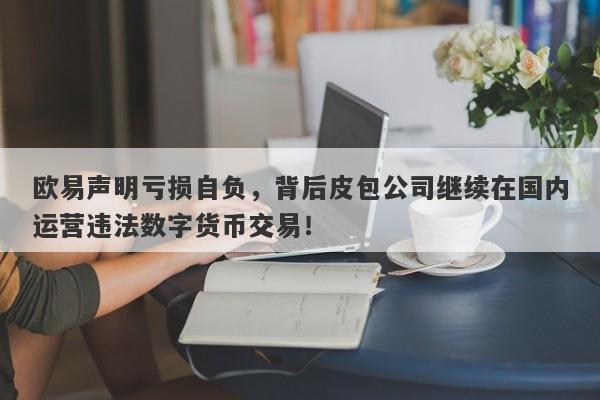 欧易声明亏损自负，背后皮包公司继续在国内运营违法数字货币交易！-第1张图片-要懂汇圈网