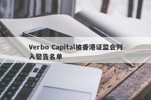 Verbo Capital被香港证监会列入警告名单-第1张图片-要懂汇圈网