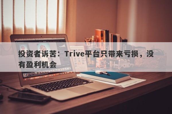 投资者诉苦：Trive平台只带来亏损，没有盈利机会-第1张图片-要懂汇圈网