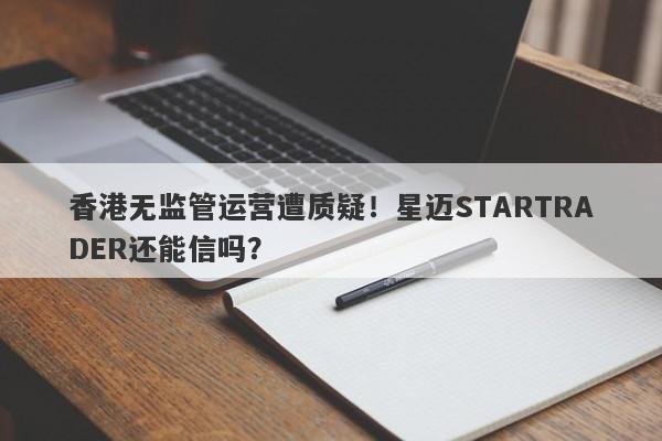 香港无监管运营遭质疑！星迈STARTRADER还能信吗？-第1张图片-要懂汇圈网