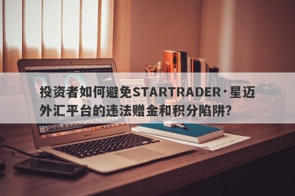 投资者如何避免STARTRADER·星迈外汇平台的违法赠金和积分陷阱？-第1张图片-要懂汇圈网