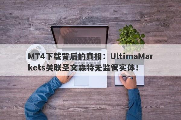 MT4下载背后的真相：UltimaMarkets关联圣文森特无监管实体！-第1张图片-要懂汇圈网