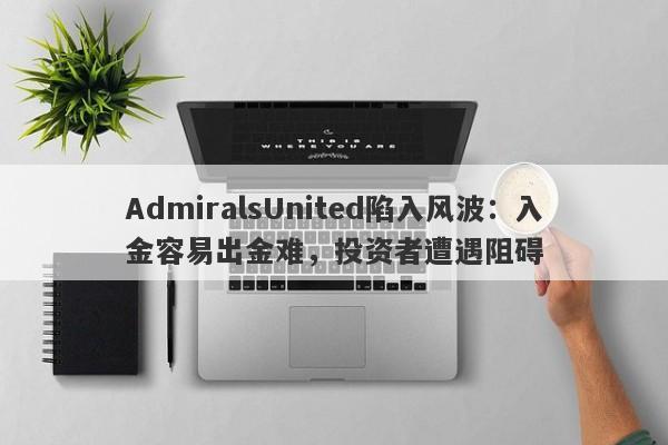 AdmiralsUnited陷入风波：入金容易出金难，投资者遭遇阻碍-第1张图片-要懂汇圈网