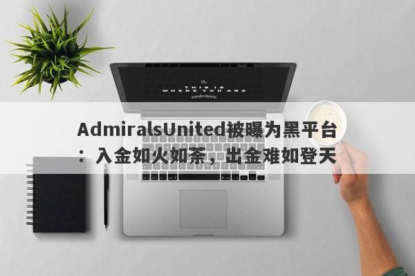 AdmiralsUnited被曝为黑平台：入金如火如荼，出金难如登天-第1张图片-要懂汇圈网