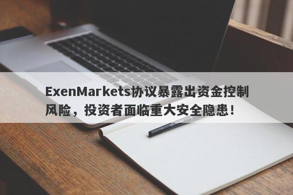 ExenMarkets协议暴露出资金控制风险，投资者面临重大安全隐患！-第1张图片-要懂汇圈网