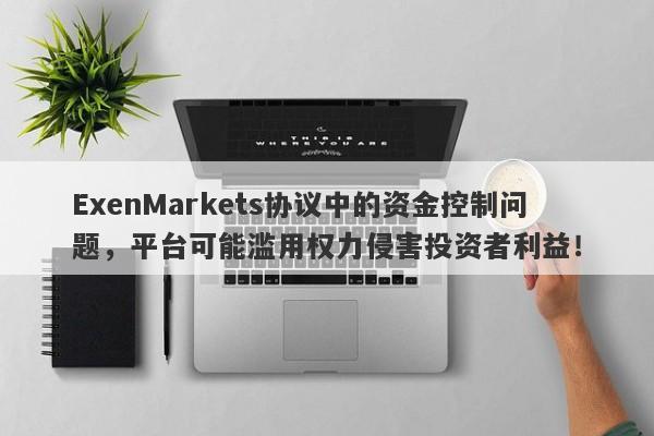 ExenMarkets协议中的资金控制问题，平台可能滥用权力侵害投资者利益！-第1张图片-要懂汇圈网