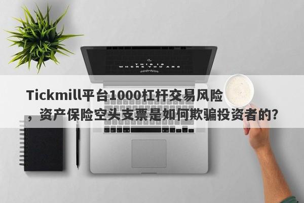 Tickmill平台1000杠杆交易风险，资产保险空头支票是如何欺骗投资者的？-第1张图片-要懂汇圈网