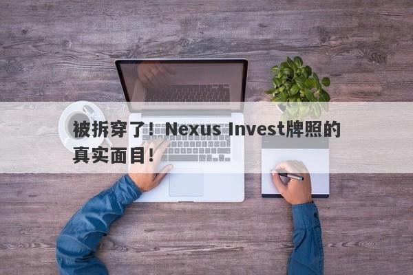 被拆穿了！Nexus Invest牌照的真实面目！-第1张图片-要懂汇圈网