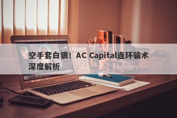 空手套白狼！AC Capital连环骗术深度解析-第1张图片-要懂汇圈网