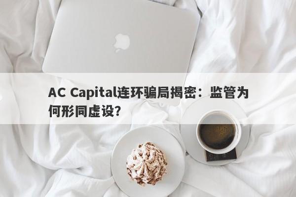 AC Capital连环骗局揭密：监管为何形同虚设？-第1张图片-要懂汇圈网