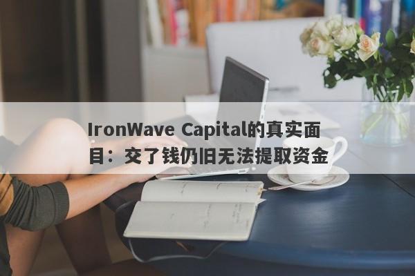 IronWave Capital的真实面目：交了钱仍旧无法提取资金-第1张图片-要懂汇圈网