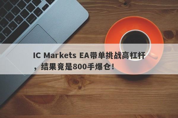 IC Markets EA带单挑战高杠杆，结果竟是800手爆仓！-第1张图片-要懂汇圈网