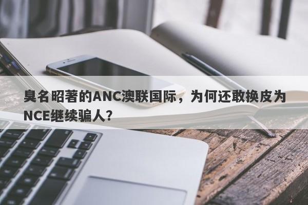 臭名昭著的ANC澳联国际，为何还敢换皮为NCE继续骗人？-第1张图片-要懂汇圈网