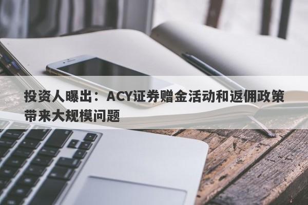 投资人曝出：ACY证券赠金活动和返佣政策带来大规模问题-第1张图片-要懂汇圈网