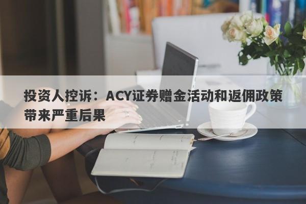 投资人控诉：ACY证券赠金活动和返佣政策带来严重后果-第1张图片-要懂汇圈网